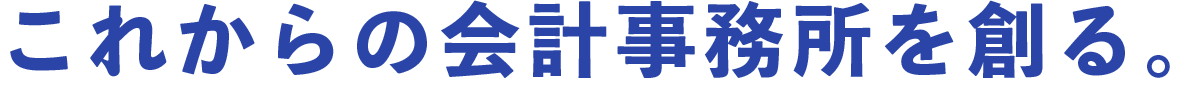 これからの会計事務所を創る。
